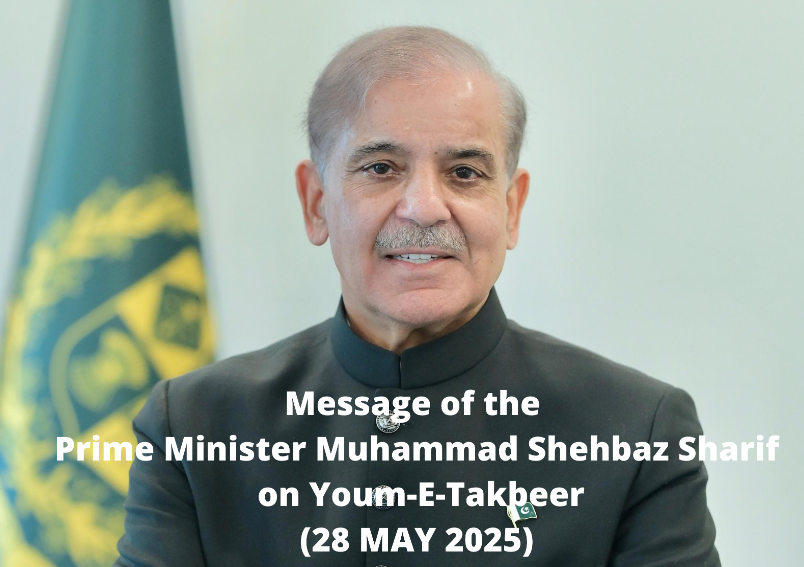 MESSAGE OF THE PRIME MINISTER MUHAMMAD SHEHBAZ SHARIF ON YOUM-E-TAKBEER (28 MAY 2025)